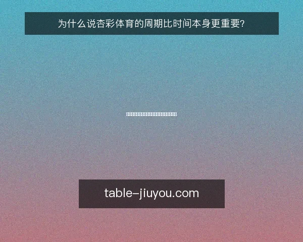 为什么说杏彩体育的周期比时间本身更重要？