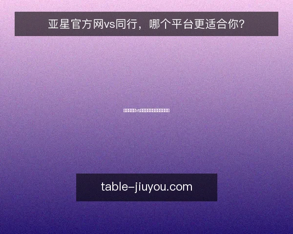 亚星官方网vs同行，哪个平台更适合你？