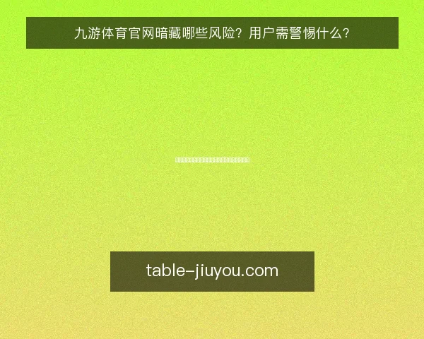 九游体育官网暗藏哪些风险？用户需警惕什么？