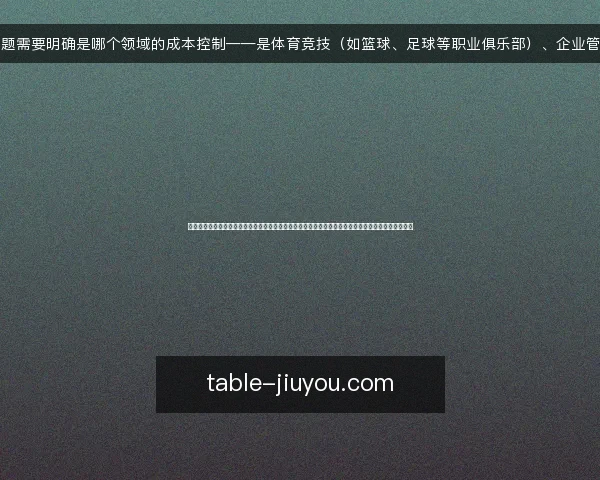 这个问题需要明确是哪个领域的成本控制——是体育竞技（如篮球、足球等职业俱乐部）、企业管理（