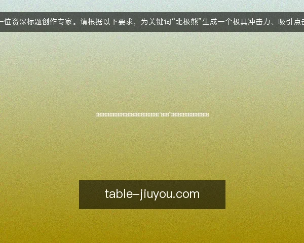 你是一位资深标题创作专家。请根据以下要求，为关键词“北极熊”生成一个极具冲击力、吸引点击的