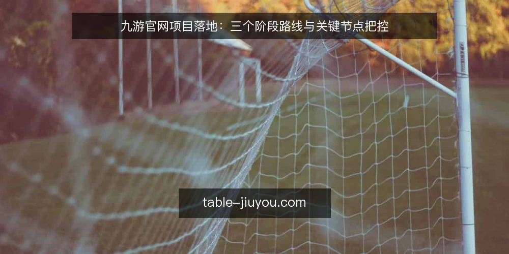 九游官网项目落地：三个阶段路线与关键节点把控 — 当前基线评估与资源盘点 配图