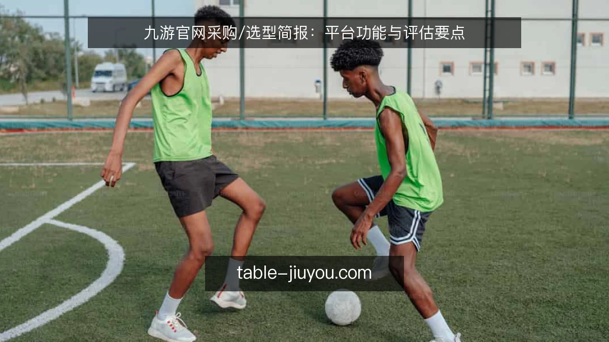 九游官网采购/选型简报:平台功能与评估要点
