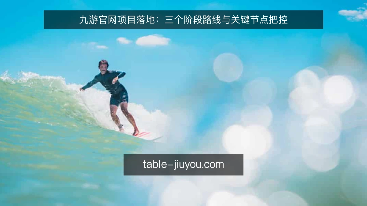 九游官网项目落地：三个阶段路线与关键节点把控
