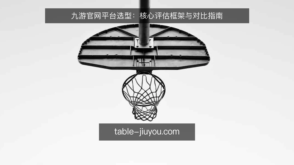 九游官网平台选型：核心评估框架与对比指南