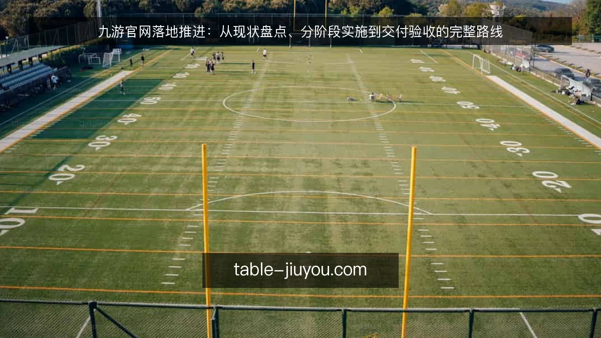 九游官网落地推进：从现状盘点、分阶段实施到交付验收的完整路线