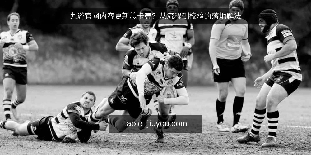 九游官网内容更新总卡壳？从流程到校验的落地解法 — 现状：内容更新为何总在九游官网上卡住 配图