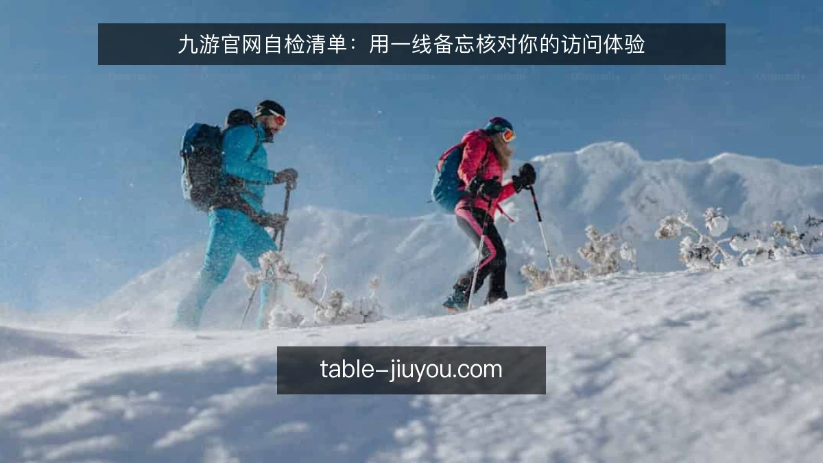 九游官网自检清单：用一线备忘核对你的访问体验