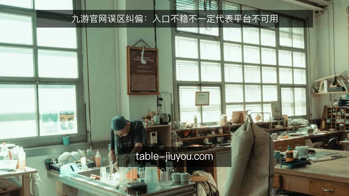 九游官网误区纠偏：入口不稳不一定代表平台不可用