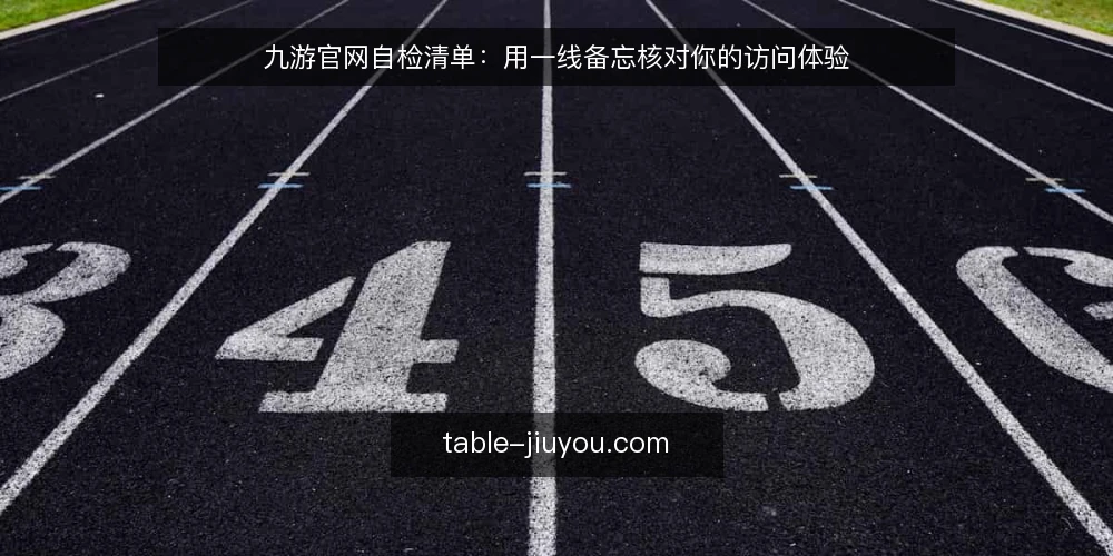 九游官网自检清单：用一线备忘核对你的访问体验 — 信号观察：哪些异常值得警惕 配图