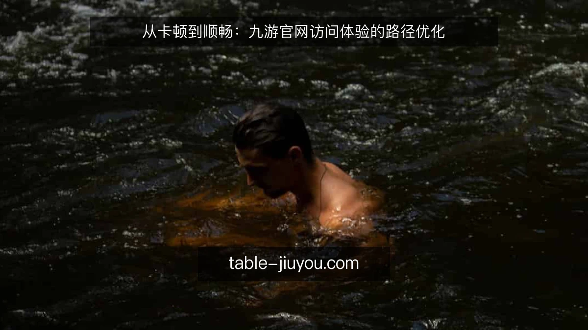 从卡顿到顺畅：九游官网访问体验的路径优化