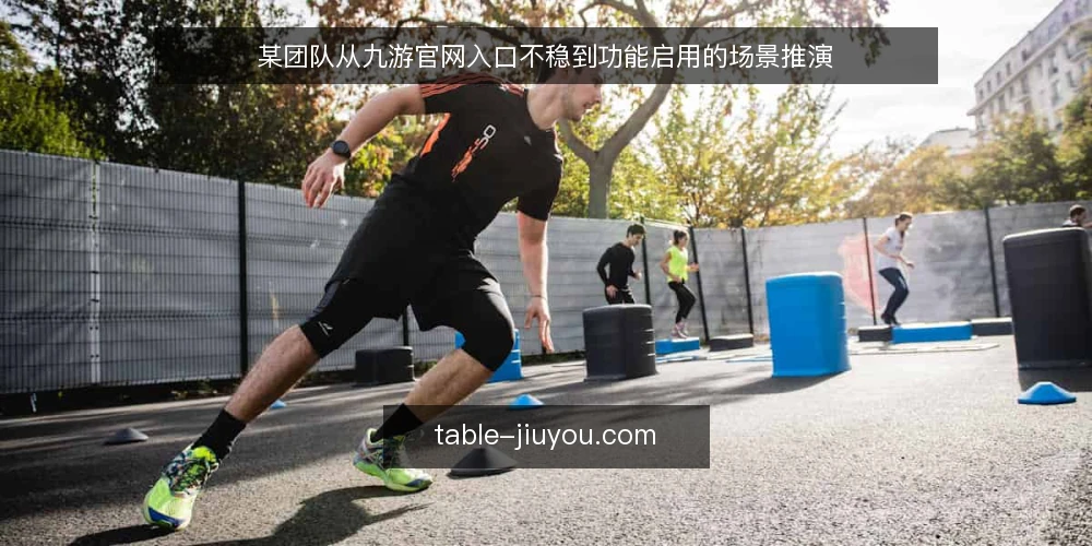 某团队从九游官网入口不稳到功能启用的场景推演 — 场景设定：某团队遇到九游官网入口不稳 配图