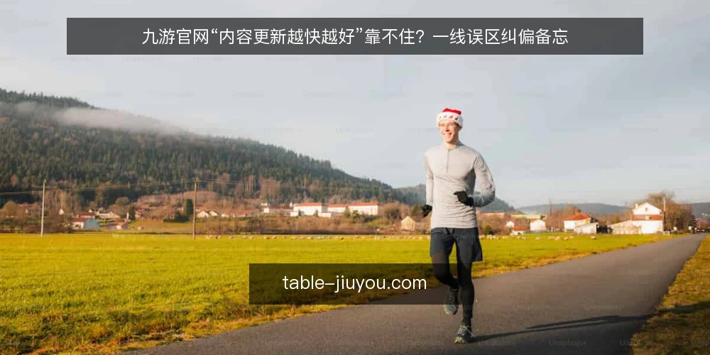 九游官网“内容更新越快越好”靠不住?一线误区纠偏备忘 — 先别急着更新:一线信号观察点 配图