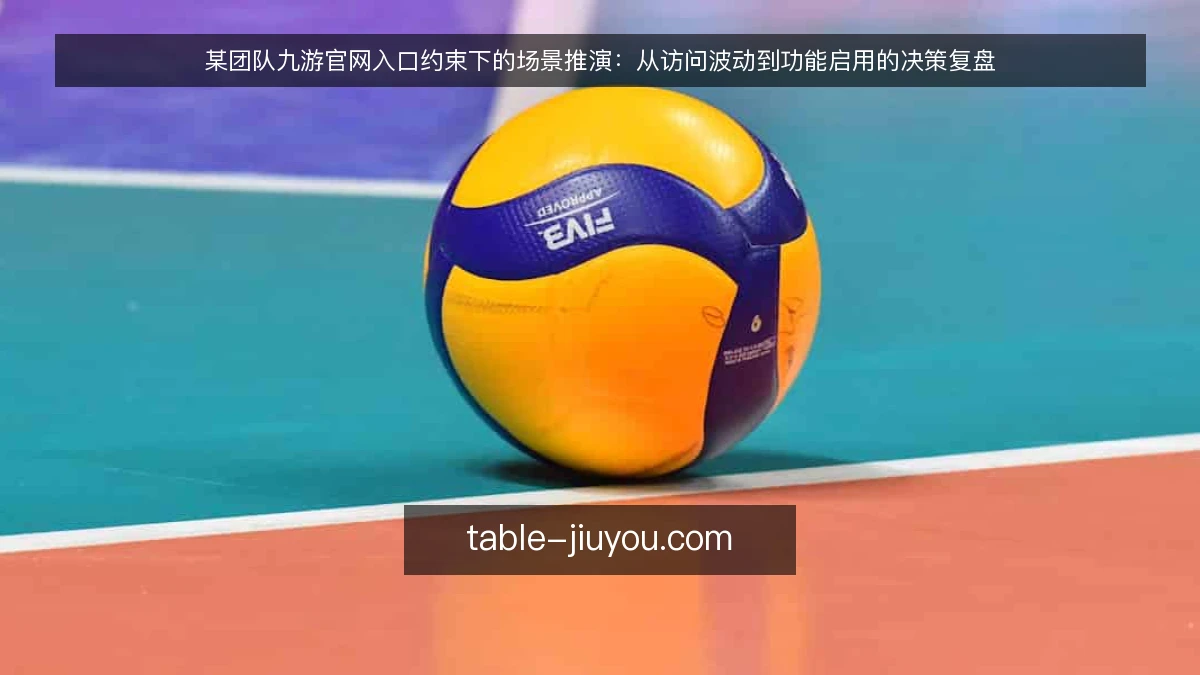 某团队九游官网入口约束下的场景推演：从访问波动到功能启用的决策复盘