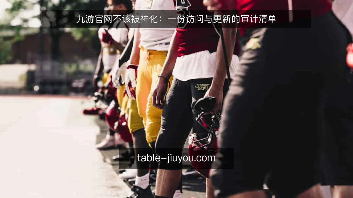 九游官网不该被神化:一份访问与更新的审计清单