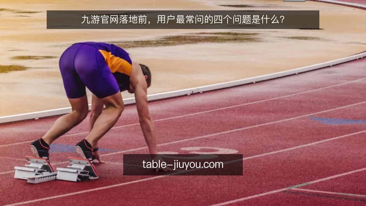 九游官网落地前，用户最常问的四个问题是什么？
